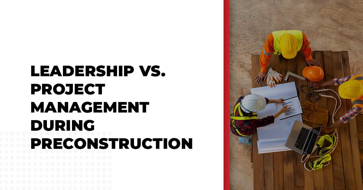 Leadership Vs. Project Management During Preconstruction